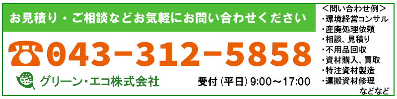 グリーン・エコ株式会社 お見積り・ご相談などお気軽にお問い合わせください＜問い合わせ例＞・産廃処理依頼・相談、見積り・不用品回収・資材購入、買取・特注資材製造・資材修理依頼・環境経営コンサル